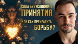 СИЛА БЕЗУСЛОВНОГО ПРИНЯТИЯ или КАК прекратить борьбу?