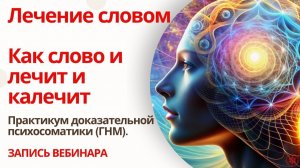 Лечение словом.  Слово и лечит и калечит? Практикум доказательной психосоматики . Запись вебинара