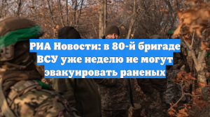 РИА Новости: в 80-й бригаде ВСУ уже неделю не могут эвакуировать раненых