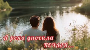 А РЕКА УНОСИЛА ПЕЧАЛИ. КРАСИВАЯ ПЕСНЯ О ЛЮБВИ