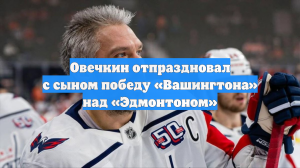 Овечкин отпраздновал с сыном победу «Вашингтона» над «Эдмонтоном»