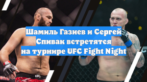 Шамиль Газиев и Сергей Спивак встретятся на турнире UFC Fight Night