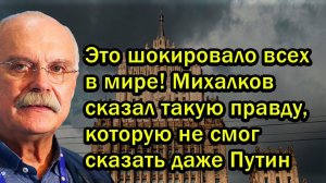 Это шокировало всех в мире! Михалков сказал такую правду, которую не смог сказать даже Путин