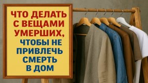 Что делать с вещами умершего, чтобы в доме не начались сбои: сильные приметы и редкие правила