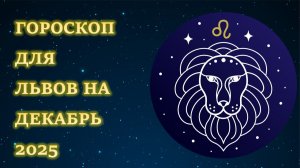 ГОРОСКОП ДЛЯ ЛЬВОВ НА ДЕКАБРЬ 2025