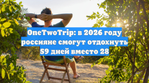 OneTwoTrip: в 2026 году россияне смогут отдохнуть 59 дней вместо 28