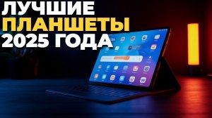 Лучшие планшеты 2025: топ 5 моделей