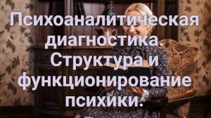 Психоаналитическая диагностика. Структура и функционирование психики.