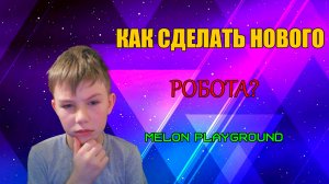 КАК СДЕЛАТЬ НОВОГО РОБОТА В MELON PLAYGROUND.