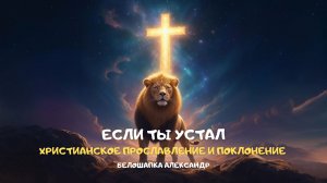 Если ты устал. Христианское прославление и поклонение