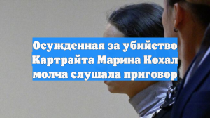 Осужденная за убийство Картрайта Марина Кохал молча слушала приговор