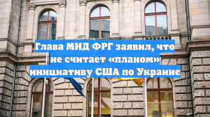 Глава МИД ФРГ заявил, что не считает «планом» инициативу США по Украине