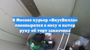 В Москве курьер «ВкусВилла» поковырялся в носу и вытер руку об торт заказчика