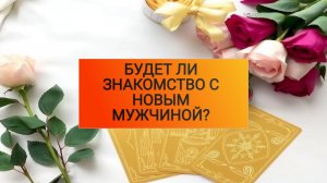 РАСКЛАД ТАРОТ "БУДЕТ ЛИ ЗНАКОМСТВО С НОВЫМ МУЖЧИНОЙ?"