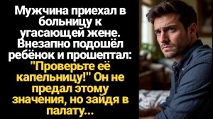 ИСТОРИЯ ИЗ ЖИЗНИ/Проверьте её капельницу,- внезапно ко мне подошёл ребёнок и прошептал