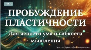 ПРОБУЖДЕНИЕ ПЛАСТИЧНОСТИ | Для ясности ума и гибкости мышления