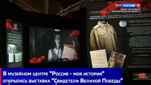 В музейном центре "Россия - моя история" открылась выставка "Свидетели Великой Победы"