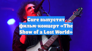 Cure выпустят фильм-концерт «The Show of a Lost World»