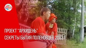 ПРОЕКТ "АРХИДЕНЬ" ВЫПУСК № 16 | Секреты бытия поленовцев 2003 г.