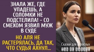 Знала же, где упадешь, а соломки не подстелила! - со смехом язвил муж в суде… Но Аля не растерялась…