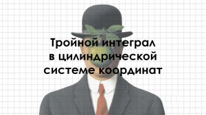Тройной интеграл в цилиндрической системе координат