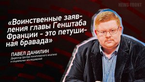 "Воинственные заявления главы Генштаба Франции - это петушиная бравада" - Павел Данилин