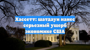 Хассетт: шатдаун нанес серьезный ущерб экономике США