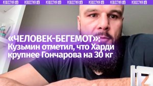 «Он за 150 килограммов»: Кузьмин отметил, что Харди крупнее Гончарова