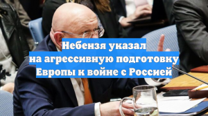 Небензя указал на агрессивную подготовку Европы к войне с Россией