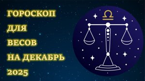 ГОРОСКОП ДЛЯ ВЕСОВ НА ДЕКАБРЬ 2025