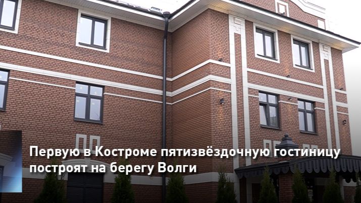 Первую в Костроме пятизвёздочную гостиницу построят на берегу Волги