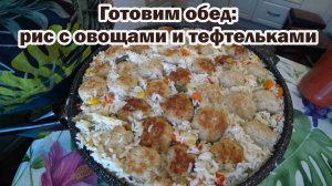 Готовим обед: рис с овощами и тефтельками