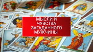 РАСКЛАД ТАРО "МЫСЛИ И ЧУВСТВА ЗАГАДАННОГО МУЖЧИНЫ?"