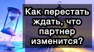 Как перестать ждать, что партнер изменится? Он/она не изменится. Никогда. Что делать?