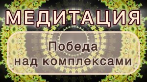 Умение побеждать свои комплексы. Трансформационная МЕДИТАЦИЯ. Высокие вибрации.