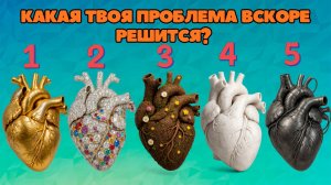 Какая ТВОЯ проблема вскоре решится? | Выберите сердце!