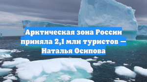 Арктическая зона России приняла 2,1 млн туристов — Наталья Осипова