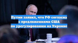 Путин заявил, что РФ согласна с предложениями США по урегулированию на Украине