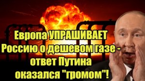 Европа УПРАШИВАЕТ Россию о дешевом газе - ответ Путина оказался громом!