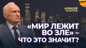 «Мир лежит во зле» – что это значит? / А.И. Осипов