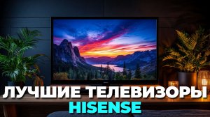 Телевизоры Hisense 2025 – топ 5 новинок
