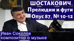 Лекция 189. Д.Д. Шостакович. 24 прелюдии и фуги. Ор.87 №10 - 12. | Композитор Иван Соколов о музыке.