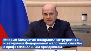 Михаил Мишустин поздравил сотрудников и ветеранов ФНС России с профессиональным праздником