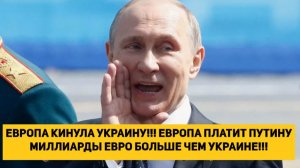 ЕВРОПА КИНУЛА УКРАИНУ!!! ЕВРОПА ПЛАТИТ ПУТИНУ МИЛЛИАРДЫ ЕВРО БОЛЬШЕ ЧЕМ УКРАИНЕ!!!
