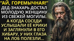 Дед-знахарь достал молодую женщину из могилы. А когда соседи услышали её крики и заглянули в хибару