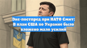 Экс-постпред при НАТО Смит: В план США по Украине было вложено мало усилий