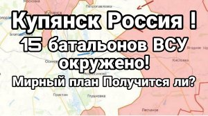 КУПЯНСК РОССИЯ ! 15 БАТАЛЬОНОВ ВСУ ОКРУЖЕНО МИРНЫЙ ПЛАН ТРАМПА