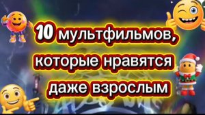 10 мультфильмов,которые нравятся даже  взрослым