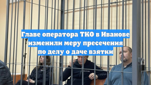 Главе оператора ТКО в Иванове изменили меру пресечения по делу о даче взятки