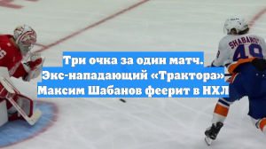 Три очка за один матч. Экс-нападающий «Трактора» Максим Шабанов феерит в НХЛ